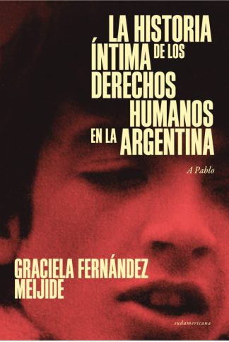 LA HISTORIA INTIMA DE LOS DERECHOS HUMANOS EN LA ARGENTINA