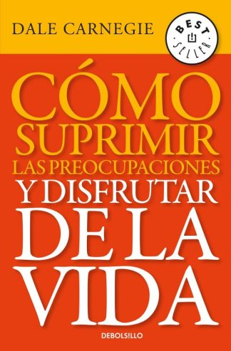 COMO SUPRIMIR LAS PREOCUPACIONES Y DISFRUTAR DE LA VIDA